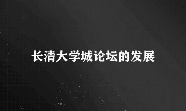 长清大学城论坛的发展