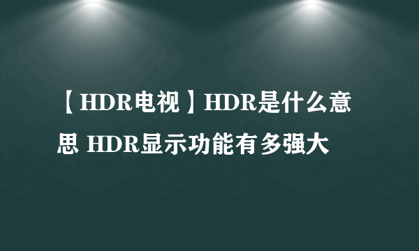 【HDR电视】HDR是什么意思 HDR显示功能有多强大