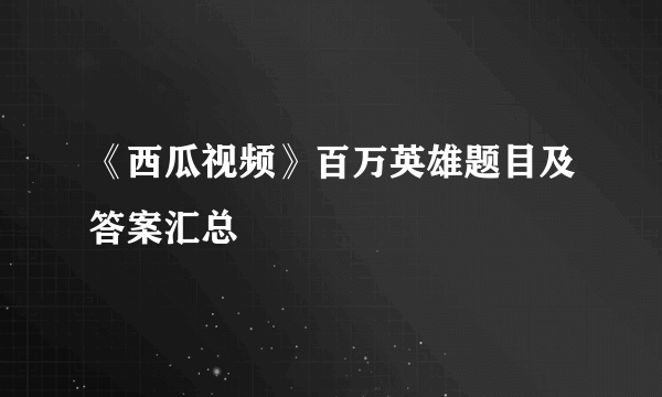 《西瓜视频》百万英雄题目及答案汇总