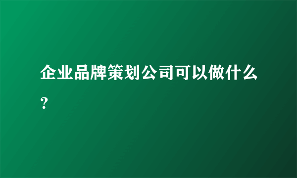 企业品牌策划公司可以做什么？