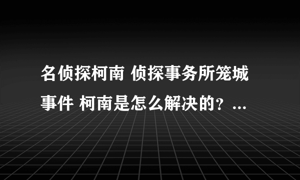 名侦探柯南 侦探事务所笼城事件 柯南是怎么解决的？侦探团的小孩知道他的真实身份了吗？