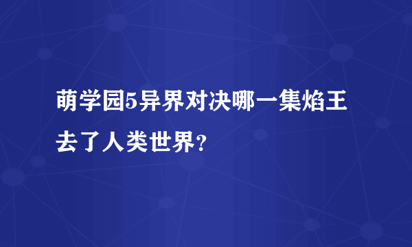 萌学园5异界对决哪一集焰王去了人类世界？