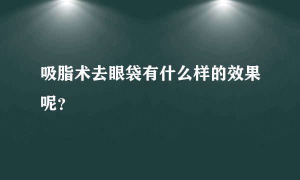 吸脂术去眼袋有什么样的效果呢？