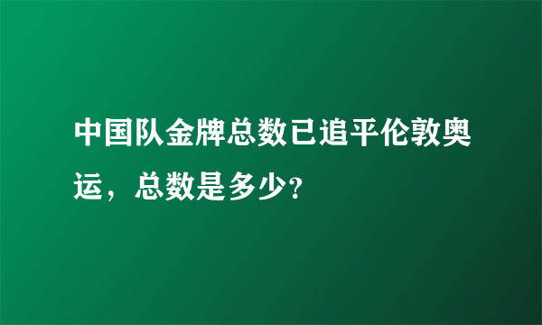 中国队金牌总数已追平伦敦奥运，总数是多少？