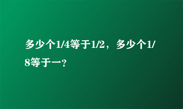 多少个1/4等于1/2，多少个1/8等于一？