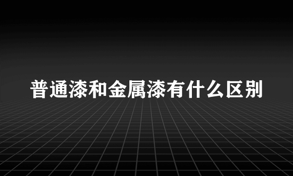 普通漆和金属漆有什么区别