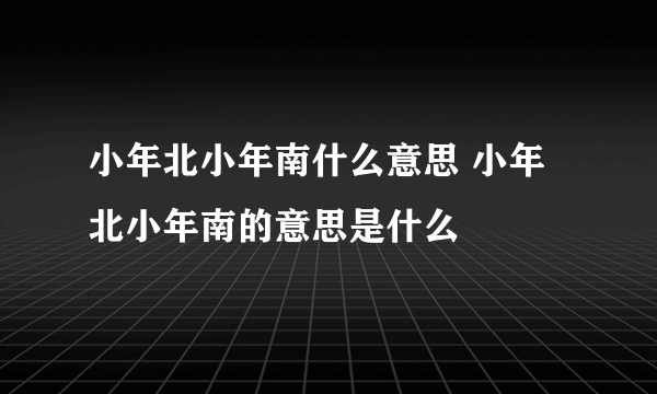 小年北小年南什么意思 小年北小年南的意思是什么