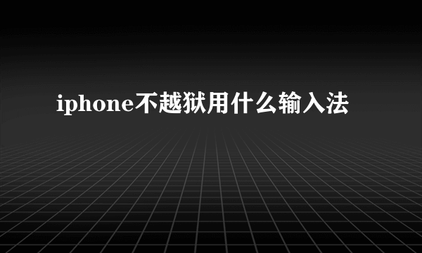 iphone不越狱用什么输入法