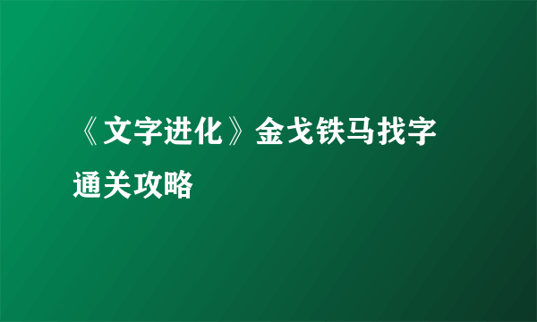 《文字进化》金戈铁马找字​通关攻略