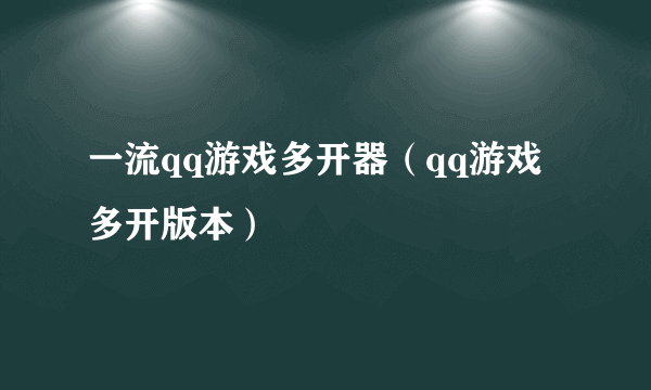 一流qq游戏多开器（qq游戏多开版本）