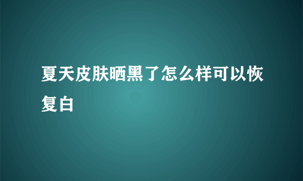 夏天皮肤晒黑了怎么样可以恢复白