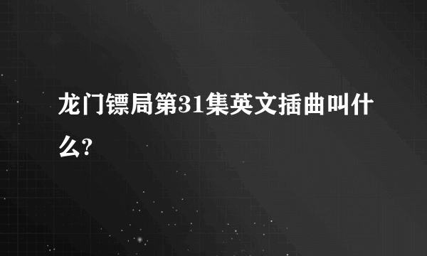 龙门镖局第31集英文插曲叫什么?