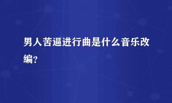 男人苦逼进行曲是什么音乐改编？