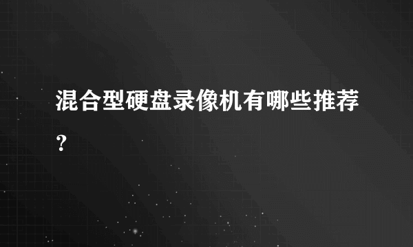 混合型硬盘录像机有哪些推荐？