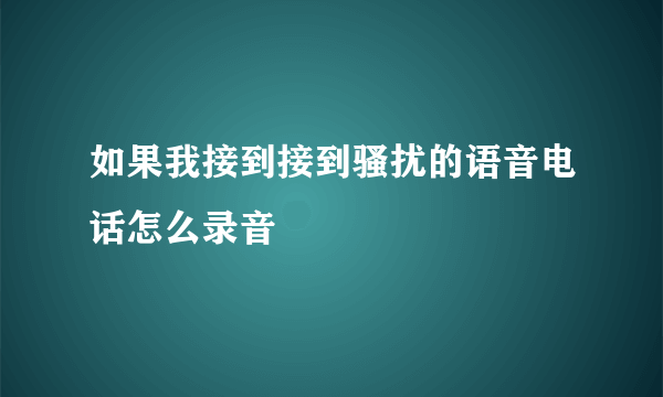 如果我接到接到骚扰的语音电话怎么录音