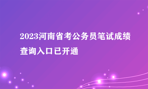 2023河南省考公务员笔试成绩查询入口已开通