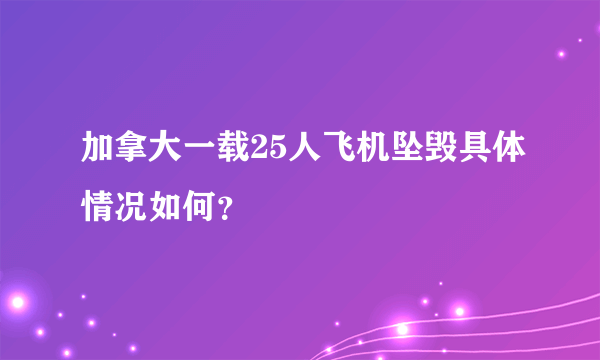 加拿大一载25人飞机坠毁具体情况如何？