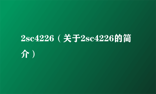 2sc4226（关于2sc4226的简介）