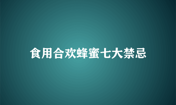 食用合欢蜂蜜七大禁忌