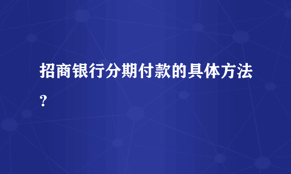 招商银行分期付款的具体方法？