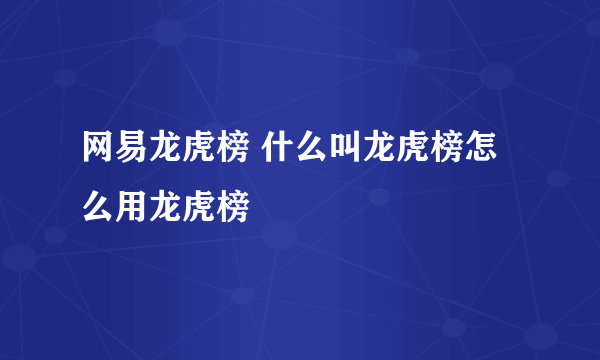 网易龙虎榜 什么叫龙虎榜怎么用龙虎榜