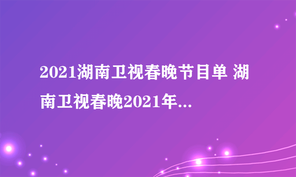 2021湖南卫视春晚节目单 湖南卫视春晚2021年节目名单