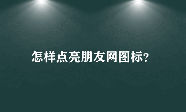 怎样点亮朋友网图标？