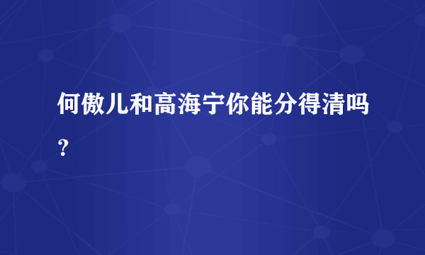 何傲儿和高海宁你能分得清吗？