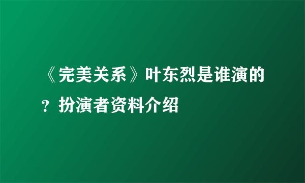 《完美关系》叶东烈是谁演的？扮演者资料介绍