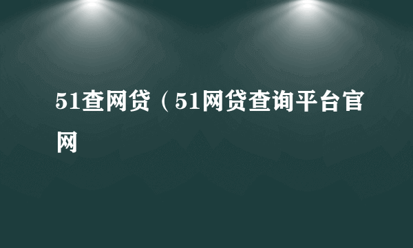 51查网贷（51网贷查询平台官网