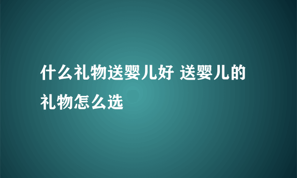 什么礼物送婴儿好 送婴儿的礼物怎么选