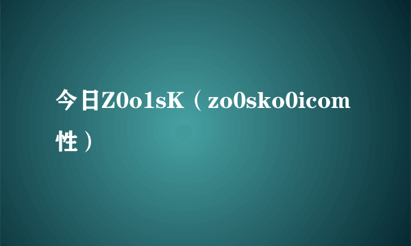 今日Z0o1sK（zo0sko0icom性）