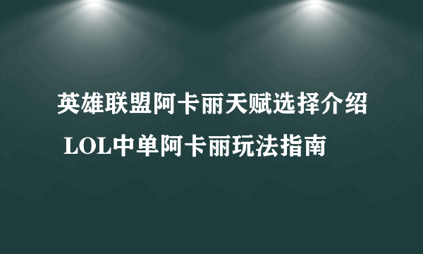 英雄联盟阿卡丽天赋选择介绍 LOL中单阿卡丽玩法指南