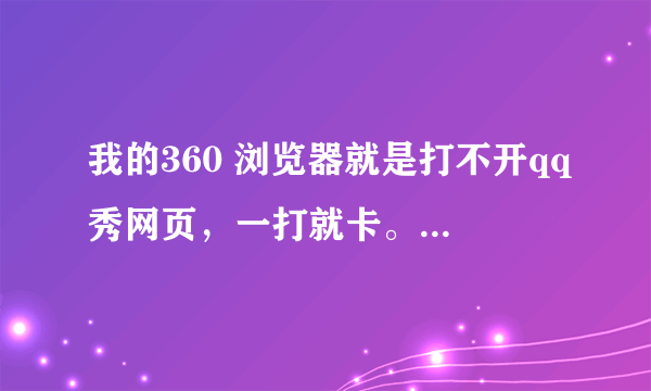 我的360 浏览器就是打不开qq秀网页，一打就卡。其他的都好好的。用ie可以打开,怎么回事。