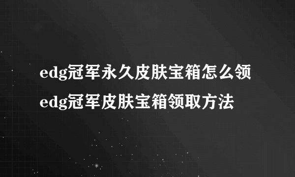 edg冠军永久皮肤宝箱怎么领 edg冠军皮肤宝箱领取方法