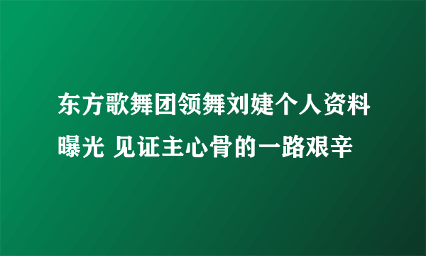 东方歌舞团领舞刘婕个人资料曝光 见证主心骨的一路艰辛