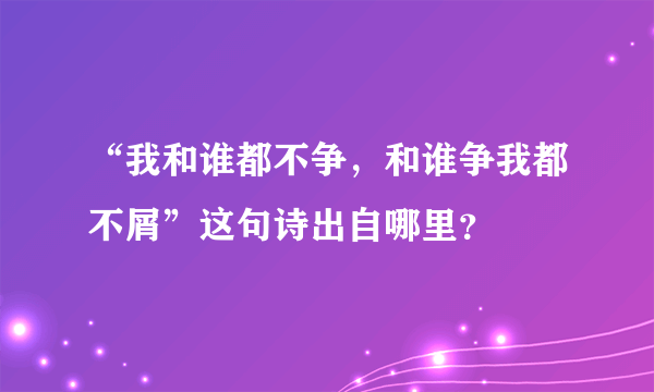 “我和谁都不争，和谁争我都不屑”这句诗出自哪里？