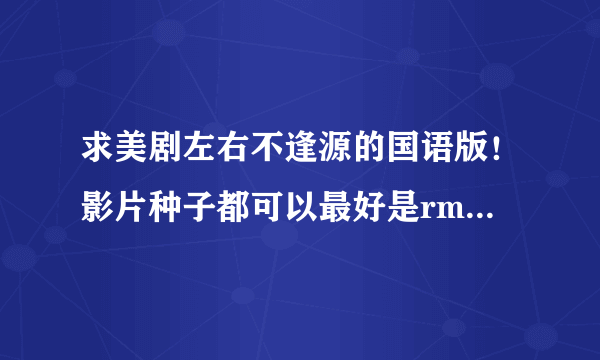 求美剧左右不逢源的国语版！影片种子都可以最好是rmvb格式的！