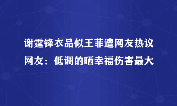 谢霆锋衣品似王菲遭网友热议网友：低调的晒幸福伤害最大