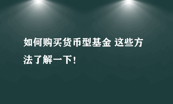 如何购买货币型基金 这些方法了解一下！