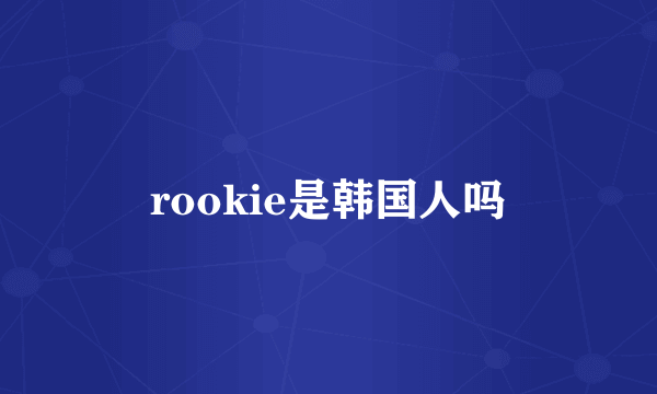 rookie是韩国人吗