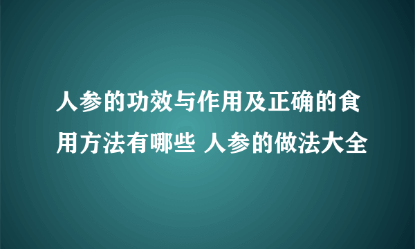 人参的功效与作用及正确的食用方法有哪些 人参的做法大全