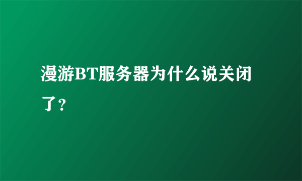 漫游BT服务器为什么说关闭了？