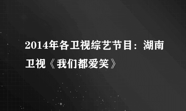 2014年各卫视综艺节目：湖南卫视《我们都爱笑》