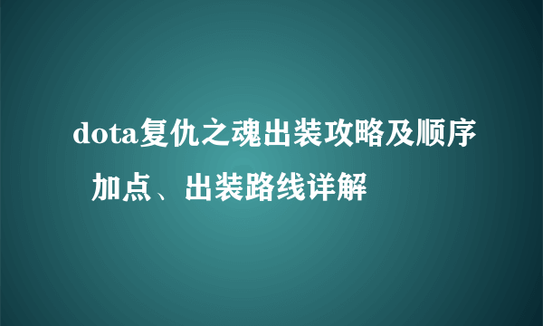 dota复仇之魂出装攻略及顺序  加点、出装路线详解