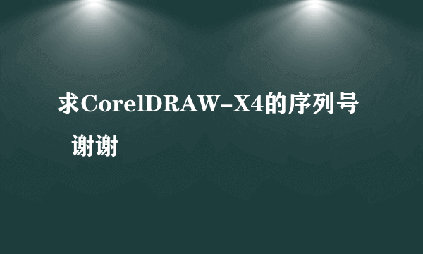 求CorelDRAW-X4的序列号   谢谢