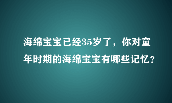 海绵宝宝已经35岁了，你对童年时期的海绵宝宝有哪些记忆？