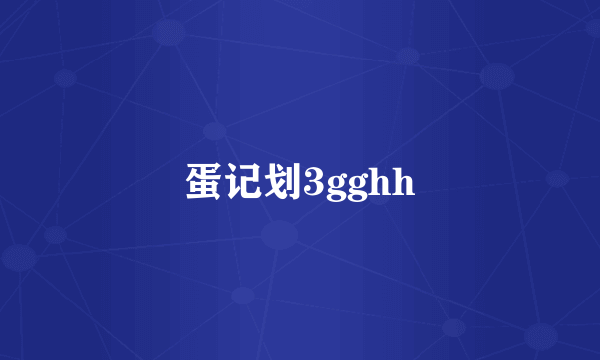 蛋记划3gghh