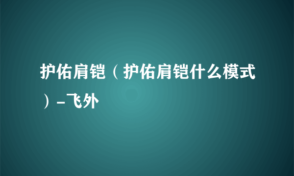 护佑肩铠（护佑肩铠什么模式）-飞外