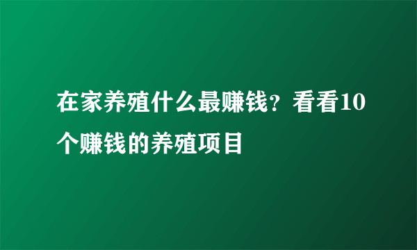 在家养殖什么最赚钱？看看10个赚钱的养殖项目